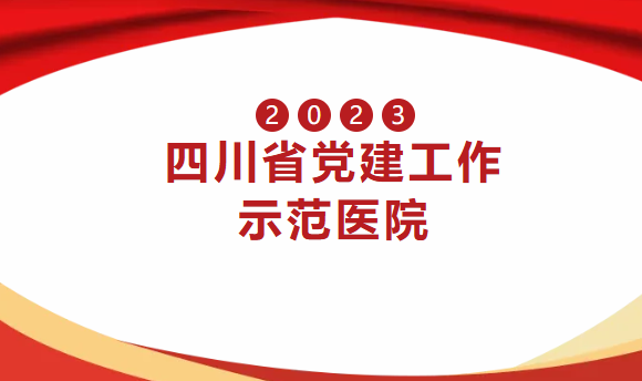 以高质量党建引领高质量发展！我院获评四川省党建工作示范医院